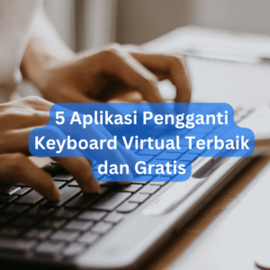 5 Aplikasi Pengganti Keyboard Virtual Terbaik dan Gratis