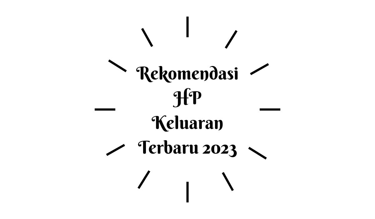 Rekomendasi HP Keluaran Terbaru 2023