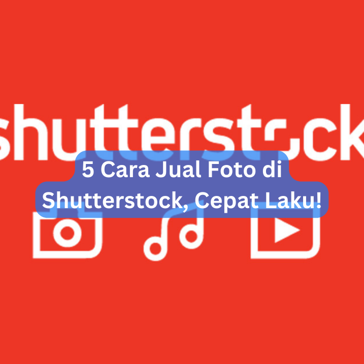 5 Cara Jual Foto di Shutterstock, Cepat Laku!