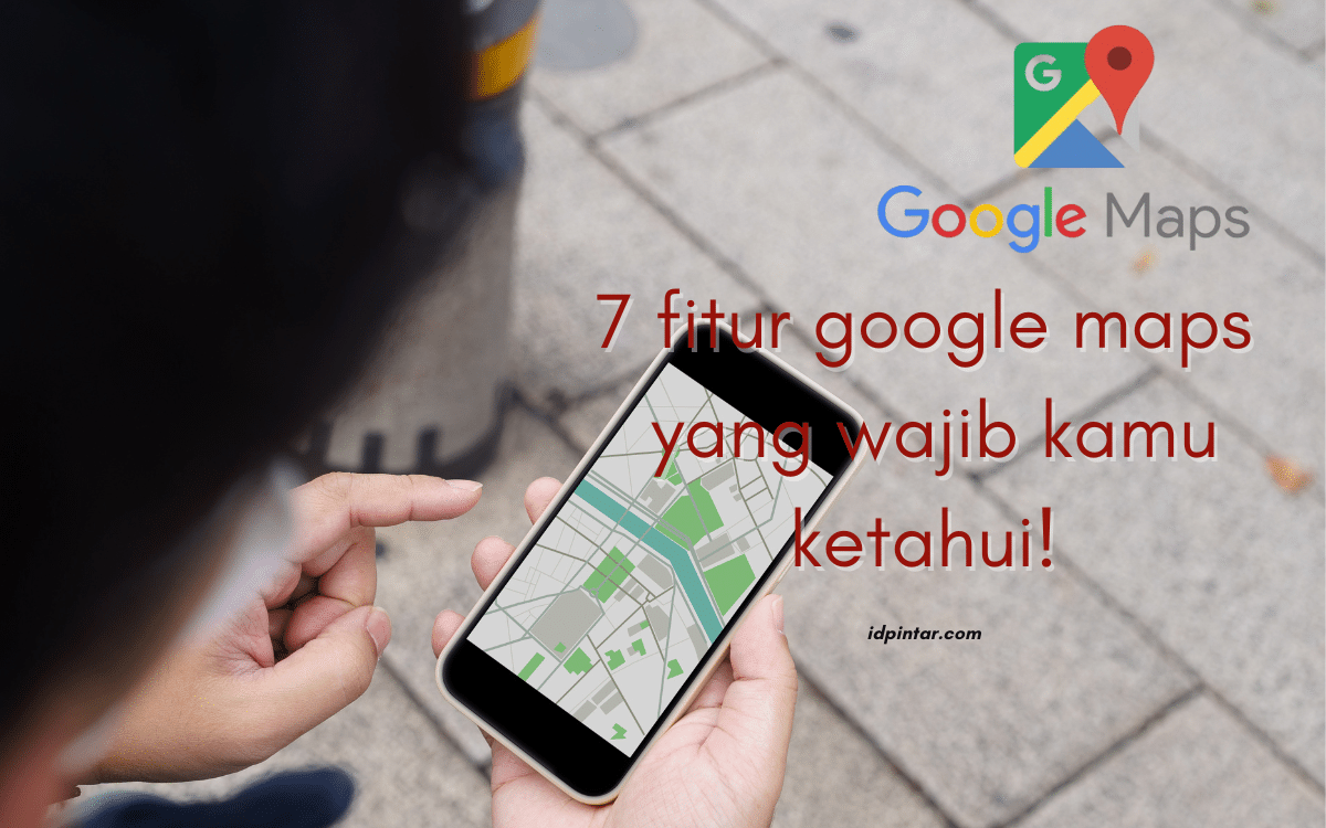 7 Fitur Google Maps yang Wajib Kamu Ketahui