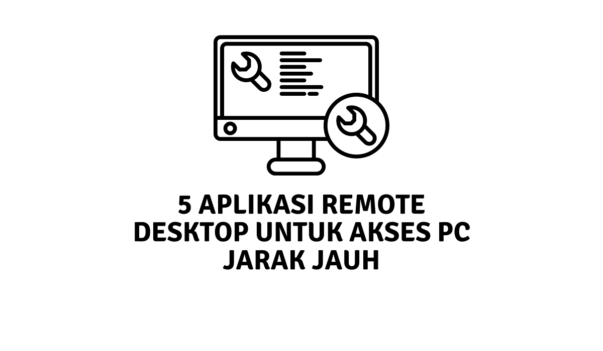 5 Aplikasi Remote Desktop untuk Akses PC Jarak Jauh
