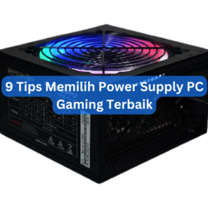9 Tips Memilih Power Supply PC Gaming Terbaik